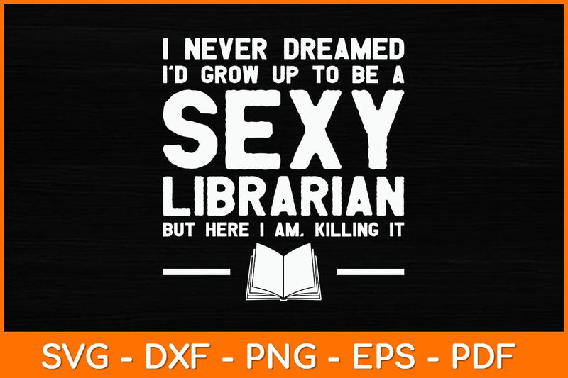 I Never Dreamed I'd Grow Up To Be A Sexy Librarian Svg File SVG artprintfile 