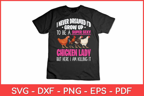 I Never Dreamed I'd Grow Up To Be A Super Sexy Chicken Lady Funny Svg Design SVG artprintfile 