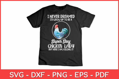 I Never Dreamed I'd Grow Up To Be A Super Sexy Chicken Lady Svg Design SVG artprintfile 