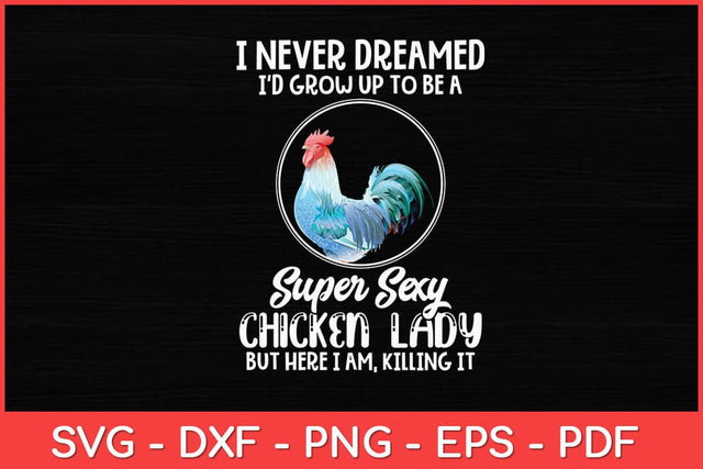 I Never Dreamed I'd Grow Up To Be A Super Sexy Chicken Lady Svg Design SVG artprintfile 