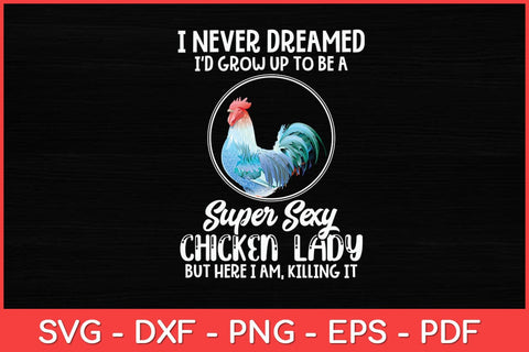 I Never Dreamed I'd Grow Up To Be A Super Sexy Chicken Lady Svg Design SVG artprintfile 