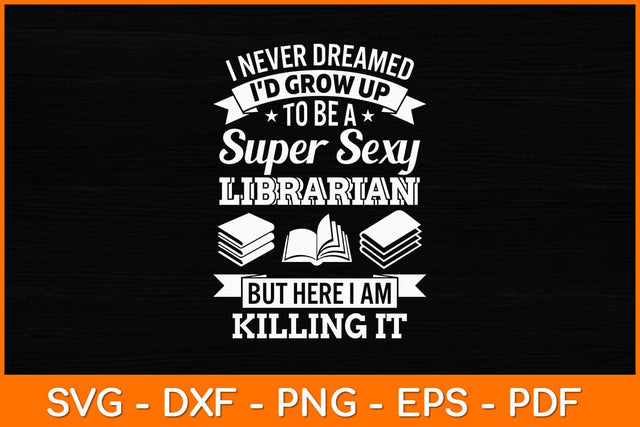I Never Dreamed I'd Grow Up To Be A Super Sexy Librarian Svg File SVG artprintfile 