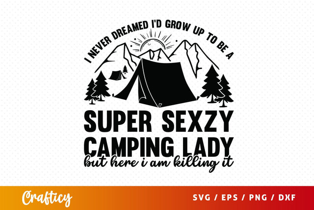 I never dreamed id grow up to be a super sexzy camping SVG Design SVG Designangry 