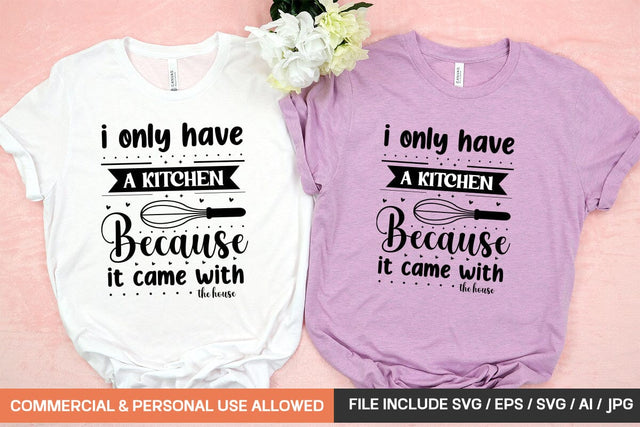 I Only Have A Kitchen Because It Came With The House Svg Design SVG designmaster24 