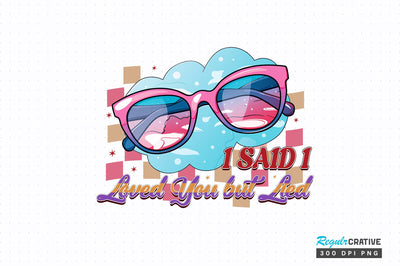 I said i loved you but lied PNG Design Sublimation Regulrcrative 