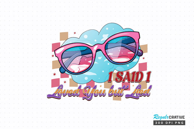 I said i loved you but lied PNG Design Sublimation Regulrcrative 