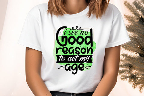 I see no good reason to act my age PNG Design Sublimation Designangry 