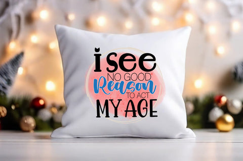 I see no good reason to act my age PNG Design Sublimation Designangry 