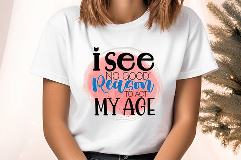 I see no good reason to act my age PNG Design Sublimation Designangry 