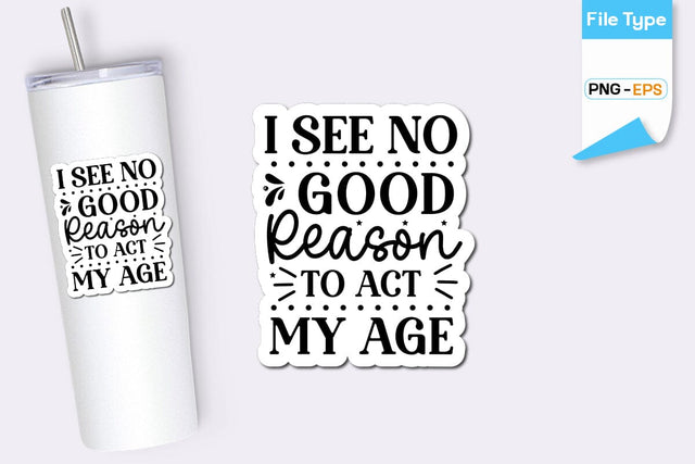 I See No Good Reason To Act My Age Sticker, Sarcastic Sticker, Funny Sarcastic Sticker, SVGs,Quotes and Sayings,Food & Drink,On Sale, Print & Cut SVG DesignPlante 503 