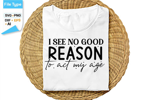I See No Good Reason To Act My Age SVG Cut File, SVGs,Quotes and Sayings,Food & Drink,On Sale, Print & Cut SVG DesignPlante 503 