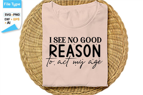 I See No Good Reason To Act My Age SVG Cut File, SVGs,Quotes and Sayings,Food & Drink,On Sale, Print & Cut SVG DesignPlante 503 