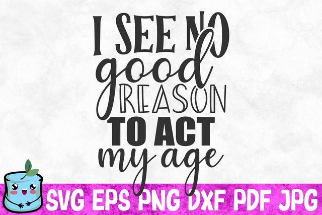 I See No Good Reason To Act My Age SVG MintyMarshmallows 