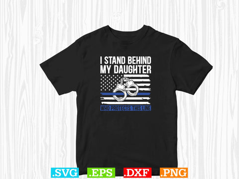 I Stand Behind My Daughter Who Protects This Line Shirt, Police Svg, Back the Blue Svg, Thin Blue Line Svg, Police Officer Svg, Police Wife Svg, Distressed Flag SVG Creativeart88 