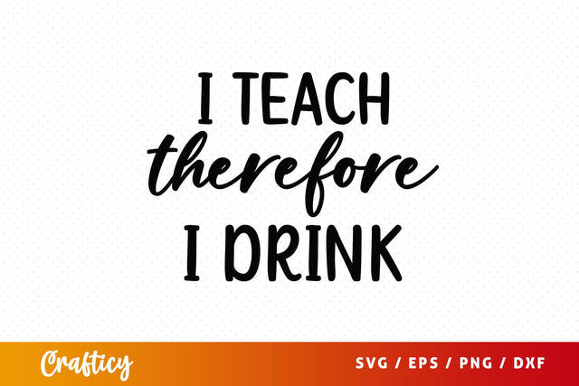 I teach therefore i drink SVG Design SVG Designangry 