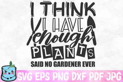 I Think I Have Enough Plants Said No Gardener Ever SVG MintyMarshmallows 