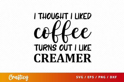 i thought i liked coffee turns out i like creamer Svg Design SVG Designangry 