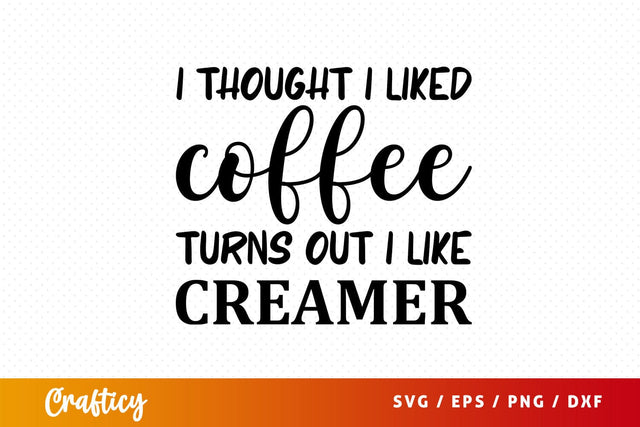 i thought i liked coffee turns out i like creamer Svg Design SVG Designangry 