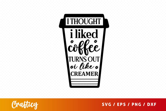 i thought i liked coffee turns out i like creamer Svg Design SVG Designangry 