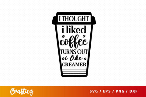i thought i liked coffee turns out i like creamer Svg Design SVG Designangry 