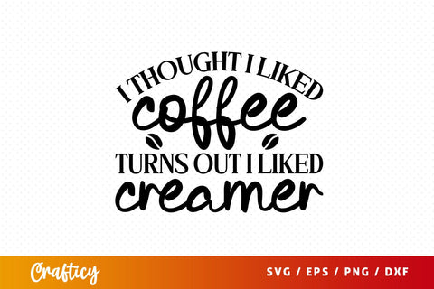 i thought i liked coffee turns out i liked creamer Svg Design SVG Designangry 