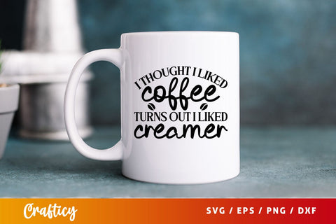 i thought i liked coffee turns out i liked creamer Svg Design SVG Designangry 