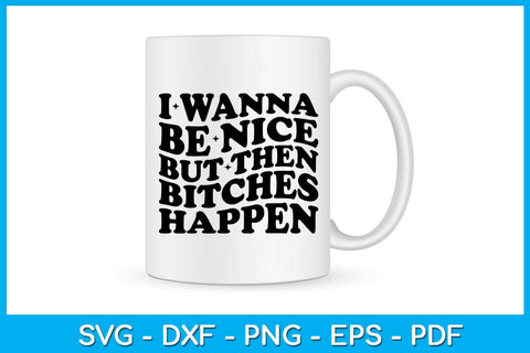 I Wanna Be Nice But Then Bitches Happen SVG PNG PDF Cut File SVG Creativedesigntee 