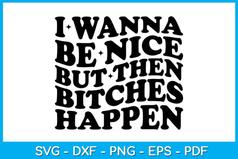 I Wanna Be Nice But Then Bitches Happen SVG PNG PDF Cut File SVG Creativedesigntee 
