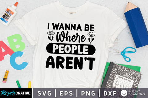i wanna be where people arent SVG Design SVG Regulrcrative 