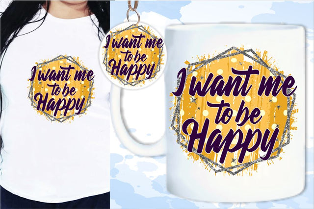 I Want Me To Be Happy SVG, Inspirational Quotes, Motivatinal Quote Sublimation PNG T shirt Designs, Sayings SVG, Positive Vibes, SVG D2PUTRI Designs 