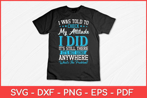 I Was Told To Check My Attitude I Did It’s Still There It’s Not Gone Svg Design SVG artprintfile 