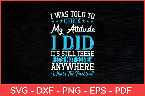 I Was Told To Check My Attitude I Did It’s Still There It’s Not Gone Svg Design SVG artprintfile 