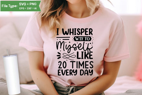 I Whisper Wtf To Myself Like 20 Times Every Day SVG Cut File, Sarcastic SVG Design, SVGs,Quotes and Sayings,Food & Drink,On Sale, Print & Cut SVG DesignPlante 503 