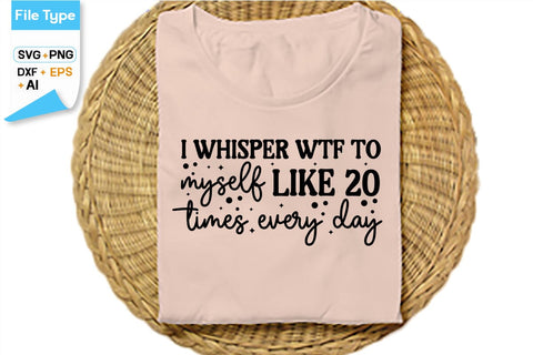 I Whisper Wtf To Myself Like 20 Times Every Day SVG Cut File, SVGs,Quotes and Sayings,Food & Drink,On Sale, Print & Cut SVG DesignPlante 503 
