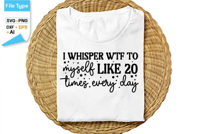 I Whisper Wtf To Myself Like 20 Times Every Day SVG Cut File, SVGs,Quotes and Sayings,Food & Drink,On Sale, Print & Cut SVG DesignPlante 503 