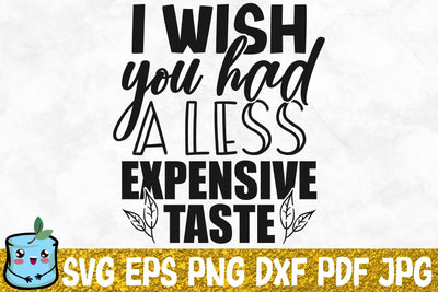 I Wish You Had A Less Expensive Taste SVG MintyMarshmallows 