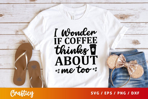 i wonder if coffee thinks about me too Svg Design SVG Designangry 