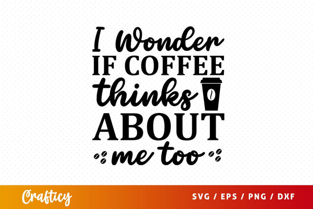 i wonder if coffee thinks about me too Svg Design SVG Designangry 