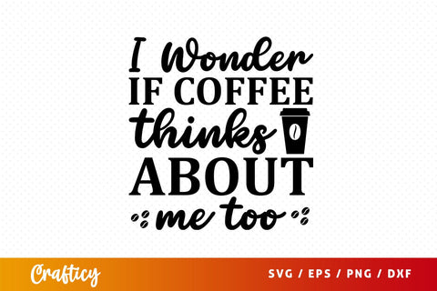 i wonder if coffee thinks about me too Svg Design SVG Designangry 