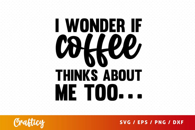 I wonder if coffee thinks about me too Svg Design SVG Designangry 