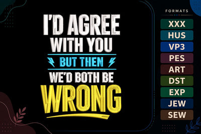 I'd Agree With You But Then We'd Both Be Wrong Embroidery Design | Funny Father's Day Quote Embroidery/Applique DESIGNS sg embroidery 