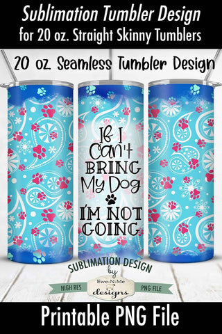 If I Cant Bring My Dog 20oz Seamless Tumbler Wrap - Dog Lover Sublimation Ewe-N-Me Designs 