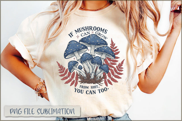If mushrooms can grow from shit you can too PNG Sublimation Shetara Begum 