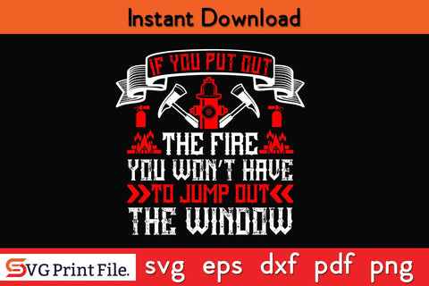 If you put out the fire you won't have to jump out the window SVG PNG Craft Cut File SVG SVG Print File 