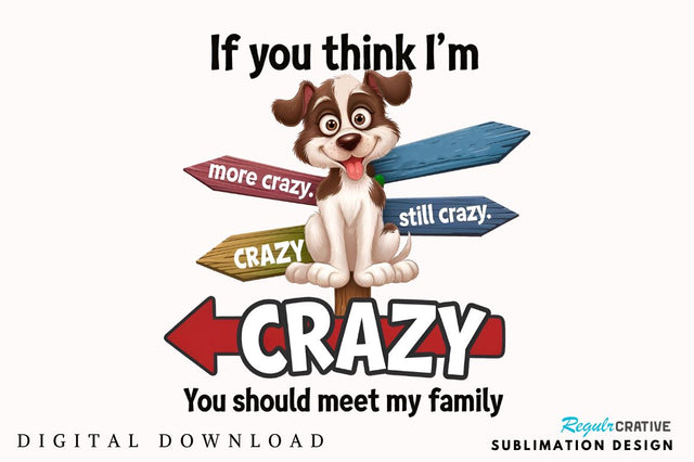 IF YOU THINK I'M CRAZY YOU SHOULD MEET MY FAMILY Sublimation Sublimation Regulrcrative 