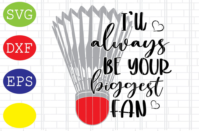 I’ll always be your biggest Fan Svg, Badminton Racket Svg, Shuttlecock Svg, Jpg, Eps, Dxf Files SVG DigitalSvgFiles 