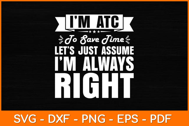 I’m ATC To Save Time Let’s Just Assume I’m Always Right Svg Design SVG artprintfile 