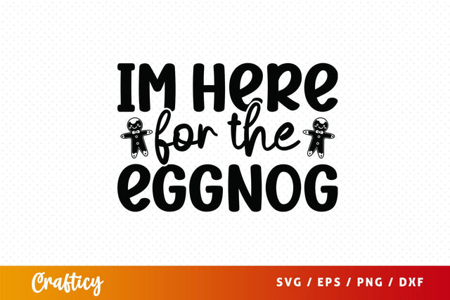 Im here for the eggnog SVG Design SVG Designangry 