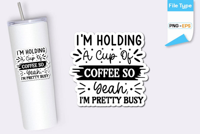 I'm Holding A Cup Of Coffee So Yeah, I'm Pretty Busy Sticker, Sarcastic Sticker, Funny Sarcastic Sticker, SVGs,Quotes and Sayings,Food & Drink,On Sale, Print & Cut SVG DesignPlante 503 