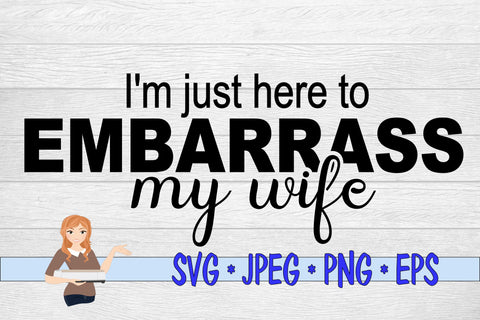 I'm Just Here To Embarrass My Wife SVG Family Creations 